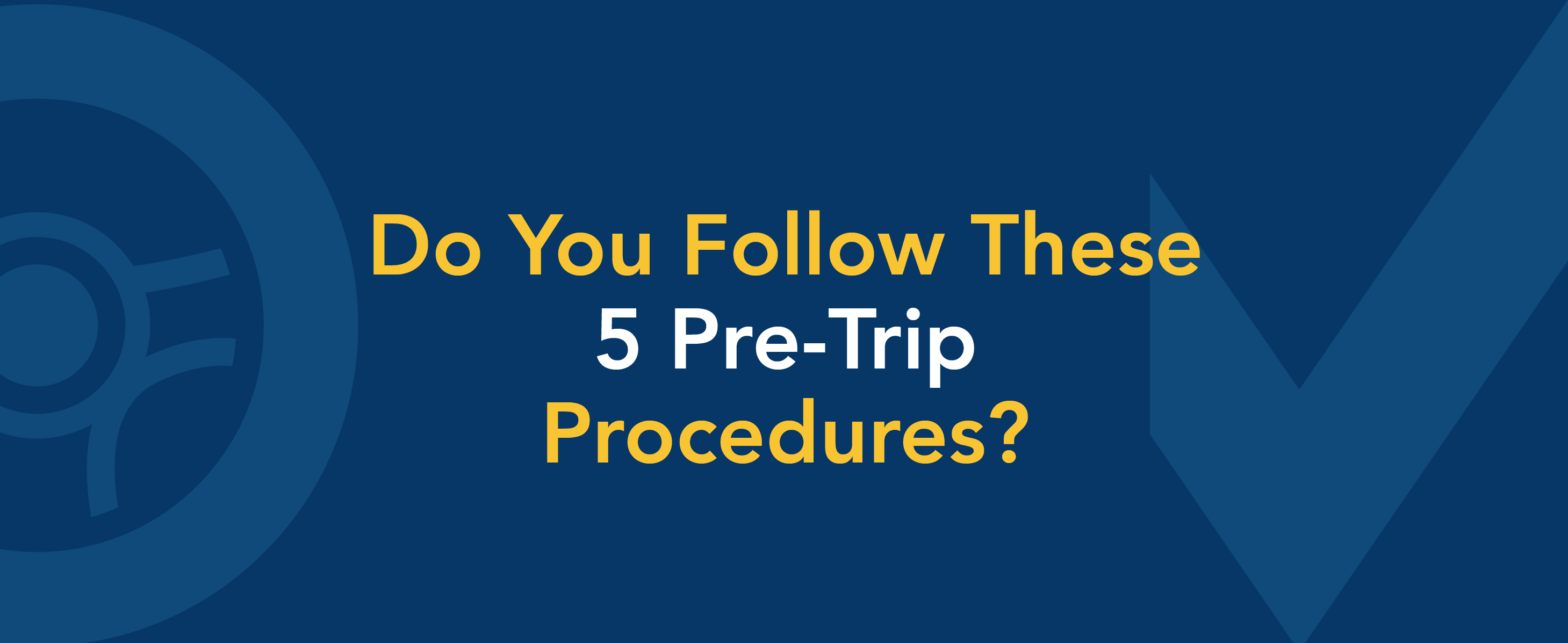 Do you follow these 5 pre-trip procedures?